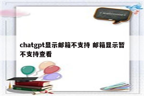 chatgpt显示邮箱不支持 邮箱显示暂不支持查看