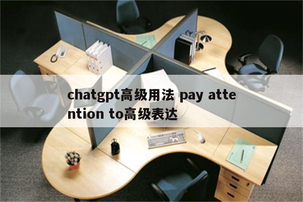 chatgpt高级用法 pay attention to高级表达