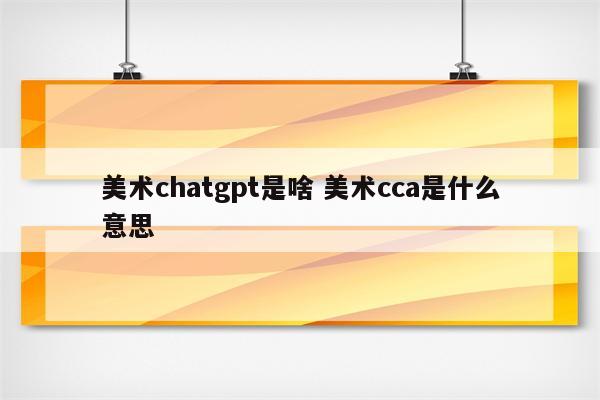 美术chatgpt是啥 美术cca是什么意思