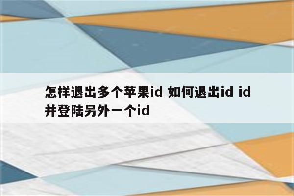 怎样退出多个苹果id 如何退出id id并登陆另外一个id