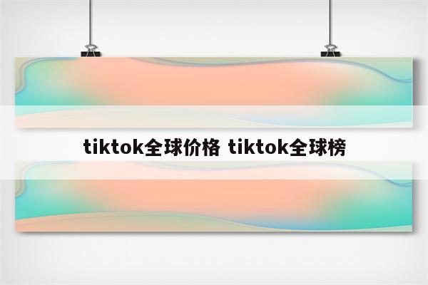 tiktok全球价格 tiktok全球榜