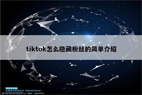 tiktok怎么隐藏粉丝的简单介绍