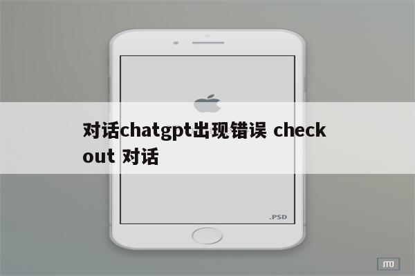 对话chatgpt出现错误 check out 对话