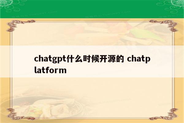 chatgpt什么时候开源的 chatplatform