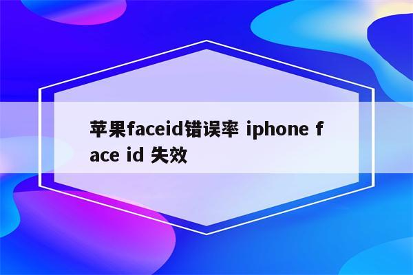 苹果faceid错误率 iphone face id 失效