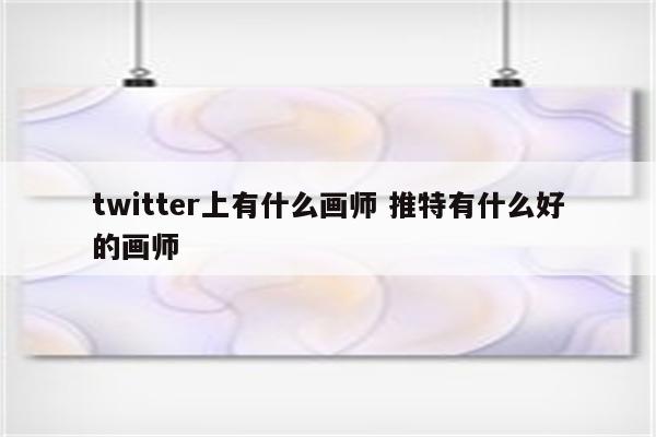 twitter上有什么画师 推特有什么好的画师