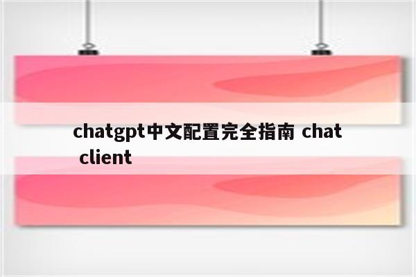 chatgpt中文配置完全指南 chat client