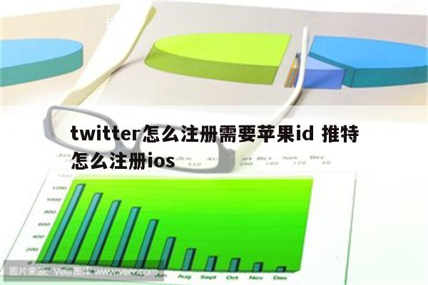 twitter怎么注册需要苹果id 推特怎么注册ios