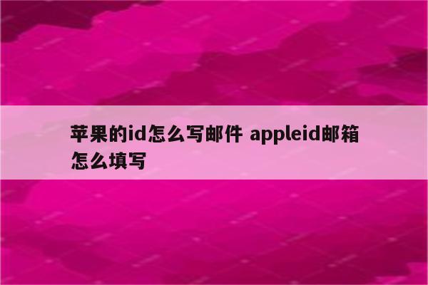 苹果的id怎么写邮件 appleid邮箱怎么填写