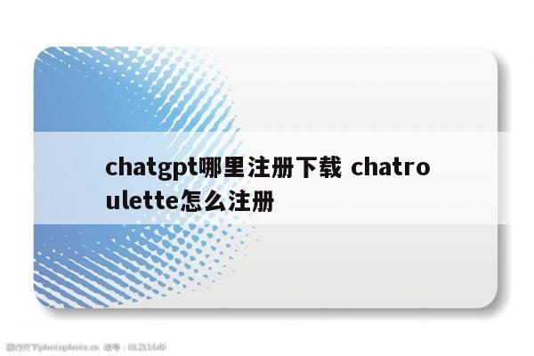 chatgpt哪里注册下载 chatroulette怎么注册