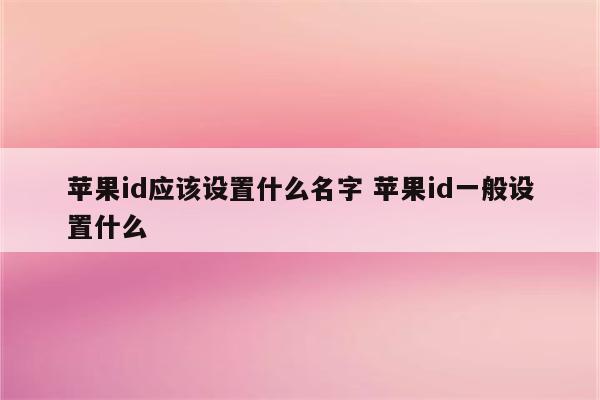 苹果id应该设置什么名字 苹果id一般设置什么