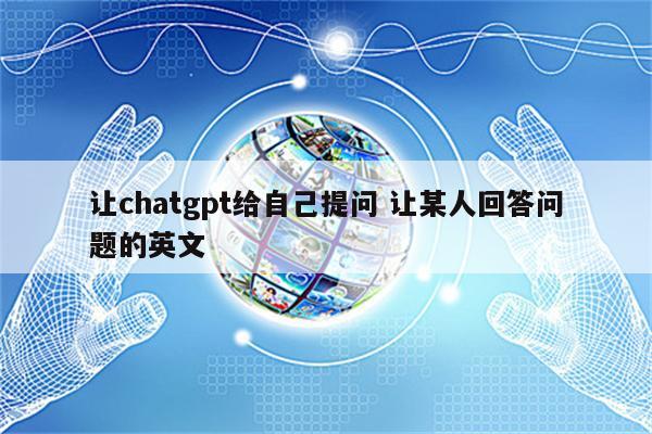 让chatgpt给自己提问 让某人回答问题的英文