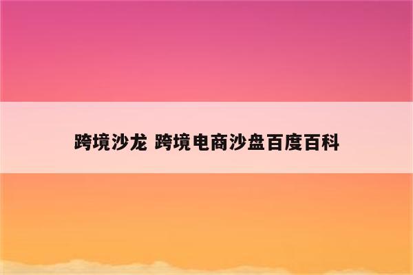 跨境沙龙 跨境电商沙盘百度百科