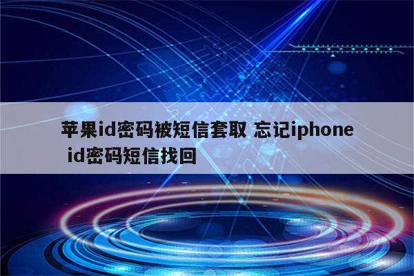 苹果id密码被短信套取 忘记iphone id密码短信找回