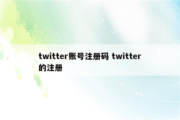 twitter账号注册码 twitter的注册