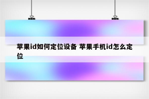 苹果id如何定位设备 苹果手机id怎么定位