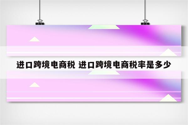 进口跨境电商税 进口跨境电商税率是多少