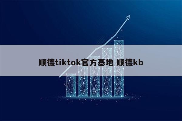 顺德tiktok官方基地 顺德kb