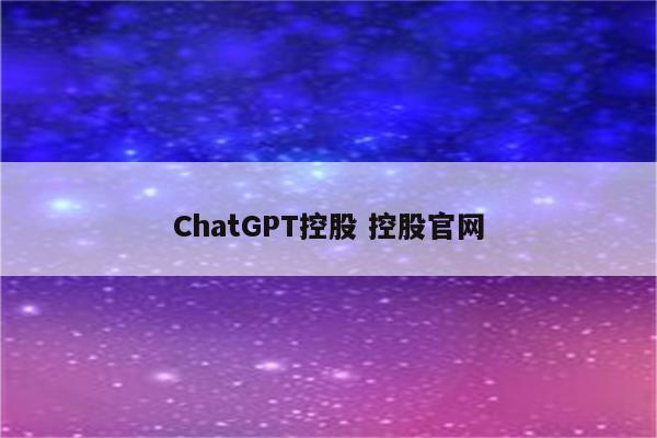 ChatGPT控股 控股官网