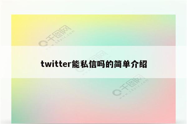 twitter能私信吗的简单介绍