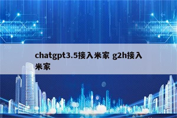 chatgpt3.5接入米家 g2h接入米家