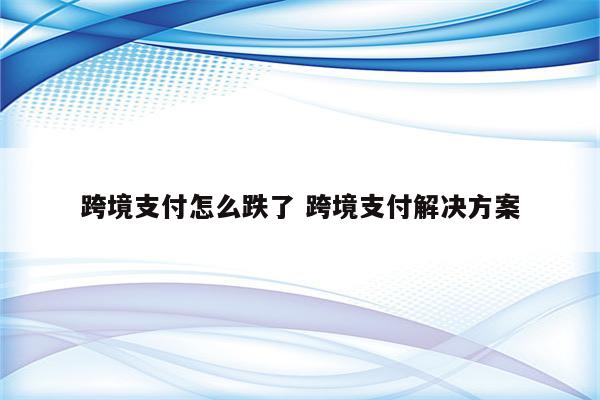 跨境支付怎么跌了 跨境支付解决方案