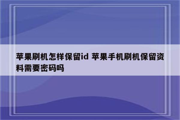 苹果刷机怎样保留id 苹果手机刷机保留资料需要密码吗