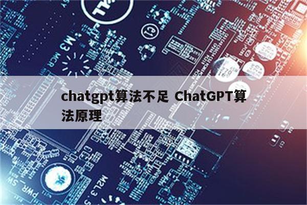 chatgpt算法不足 ChatGPT算法原理