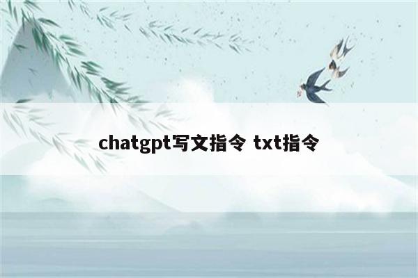 chatgpt写文指令 txt指令