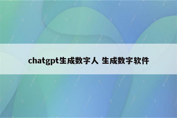 chatgpt生成数字人 生成数字软件