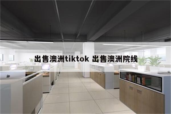 出售澳洲tiktok 出售澳洲院线