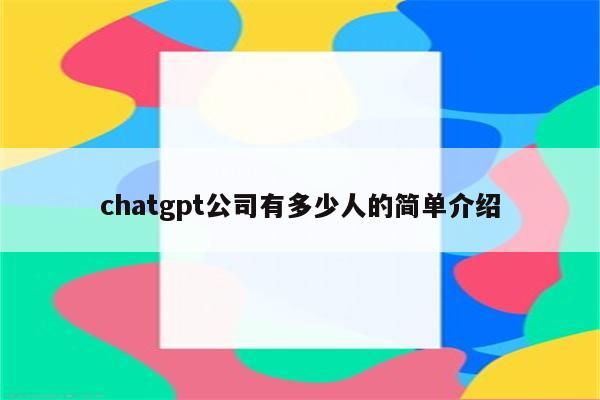 chatgpt公司有多少人的简单介绍