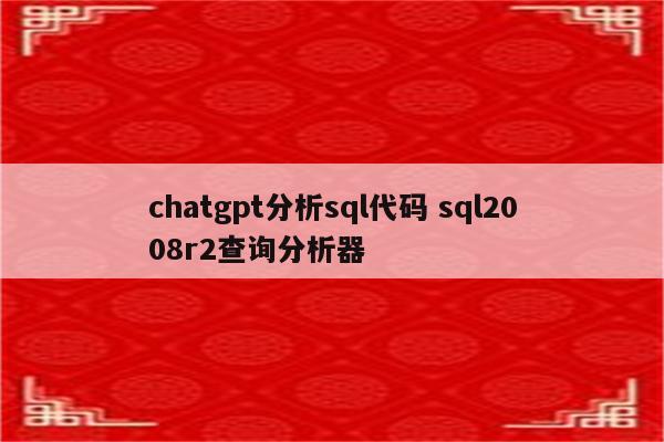 chatgpt分析sql代码 sql2008r2查询分析器