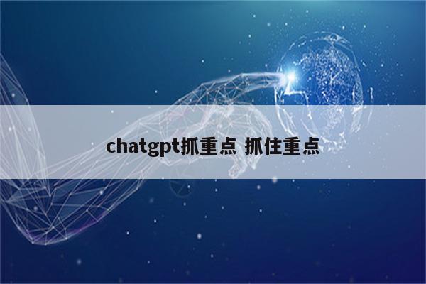 chatgpt抓重点 抓住重点