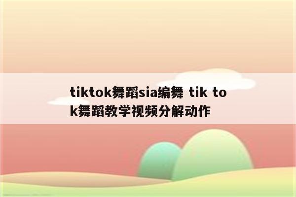 tiktok舞蹈sia编舞 tik tok舞蹈教学视频分解动作