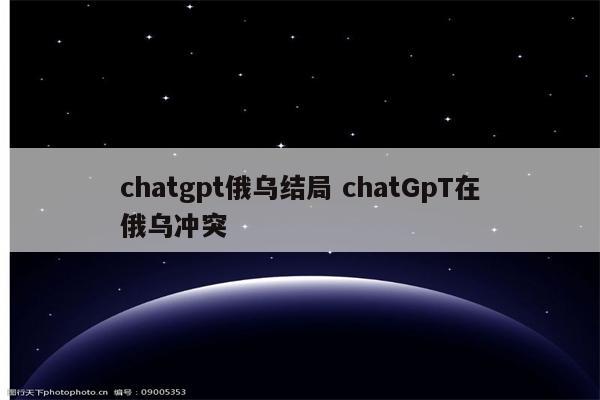 chatgpt俄乌结局 chatGpT在俄乌冲突