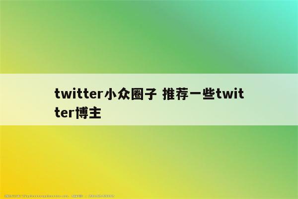 twitter小众圈子 推荐一些twitter博主