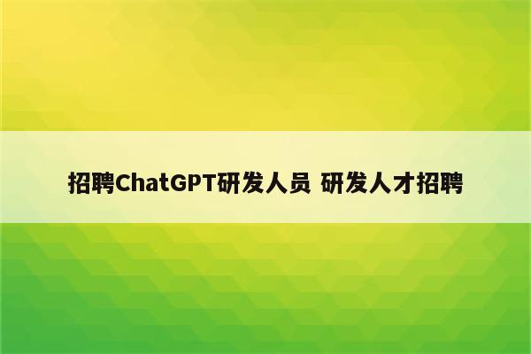 招聘ChatGPT研发人员 研发人才招聘