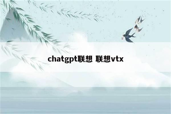 chatgpt联想 联想vtx