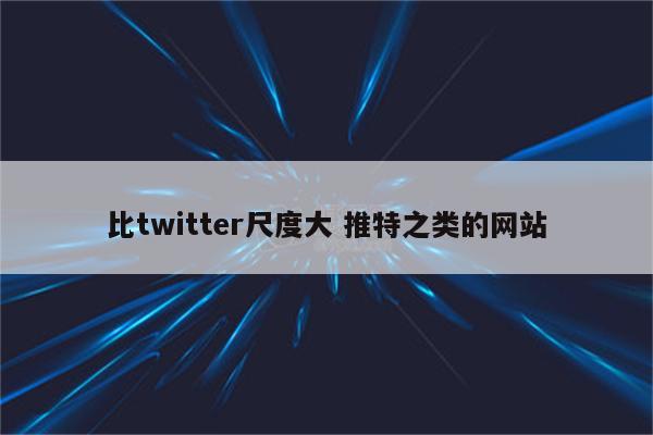 比twitter尺度大 推特之类的网站