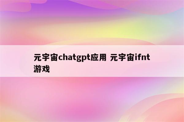 元宇宙chatgpt应用 元宇宙ifnt游戏