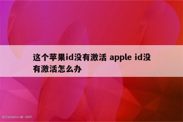 这个苹果id没有激活 apple id没有激活怎么办