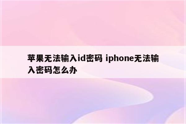 苹果无法输入id密码 iphone无法输入密码怎么办