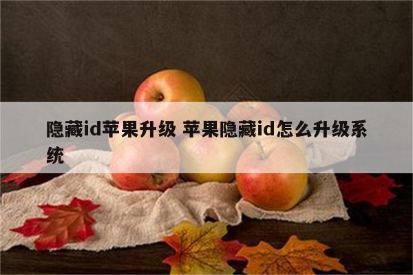 隐藏id苹果升级 苹果隐藏id怎么升级系统