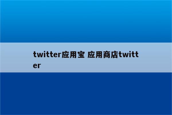 twitter应用宝 应用商店twitter