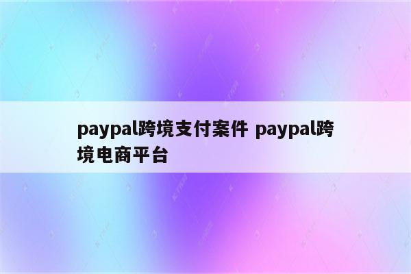 paypal跨境支付案件 paypal跨境电商平台