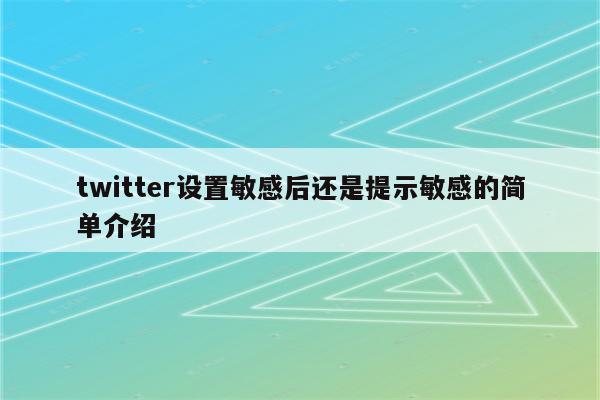 twitter设置敏感后还是提示敏感的简单介绍