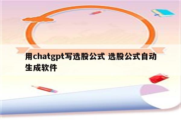 用chatgpt写选股公式 选股公式自动生成软件