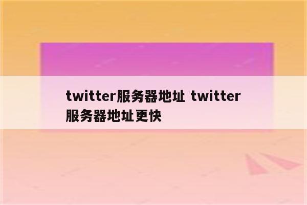 twitter服务器地址 twitter服务器地址更快