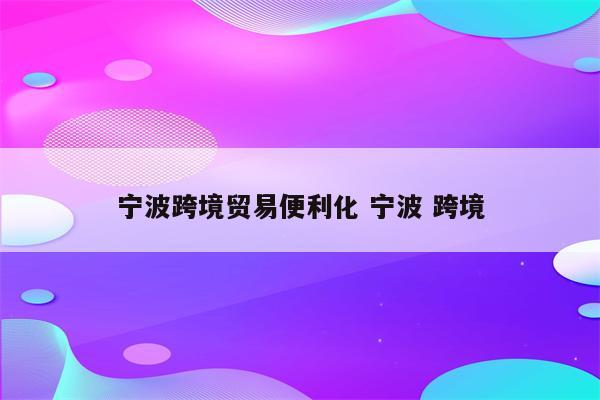 宁波跨境贸易便利化 宁波 跨境